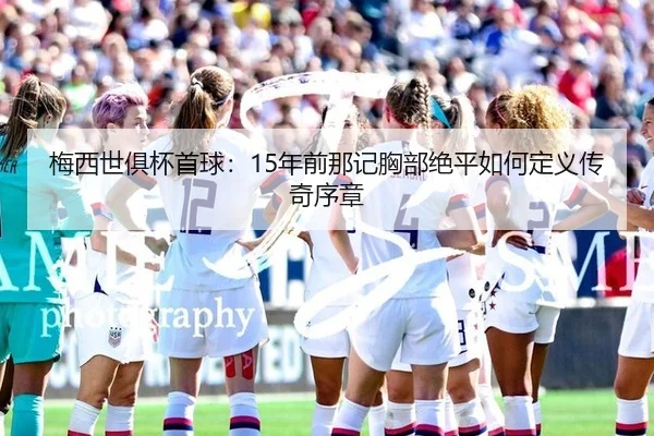 梅西世俱杯首球：15年前那记胸部绝平如何定义传奇序章